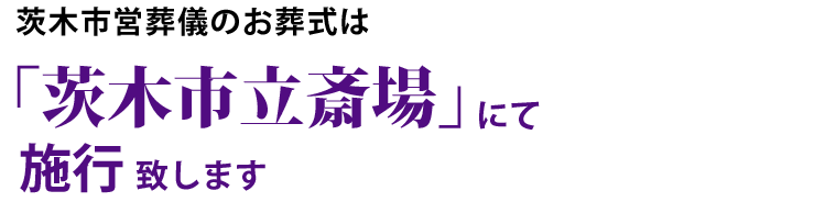 茨木市営葬儀のお葬式は「茨木市立斎場」にて施行 致します