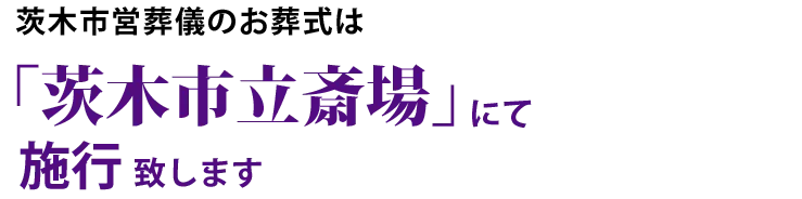 茨木市営葬儀のお葬式は「茨木市立斎場」にて施行 致します