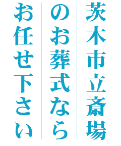 茨木市立斎場のお葬式ならお任せ下さい