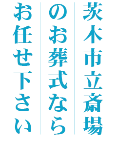 茨木市立斎場のお葬式ならお任せ下さい