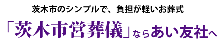 茨木市のシンプルで、負担が軽いお葬式「茨木市営葬儀」ならあい友社へ