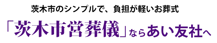 茨木市のシンプルで、負担が軽いお葬式「茨木市営葬儀」ならあい友社へ